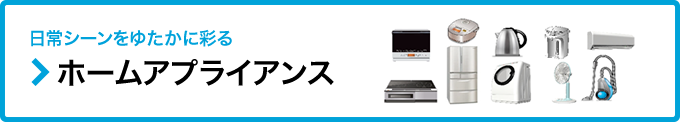 日常シーンをゆたかに彩る ホームアプライアンス