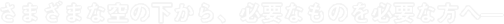 さまざまな空の下から、必要なものを必要な方へ—