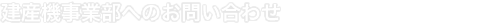 建産機事業へのお問い合わせ